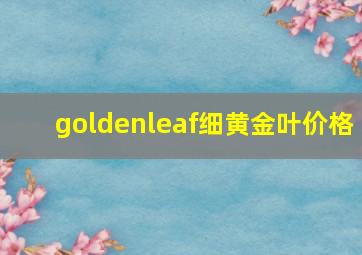 goldenleaf细黄金叶价格