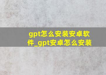 gpt怎么安装安卓软件_gpt安卓怎么安装