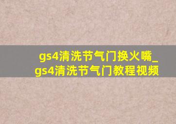 gs4清洗节气门换火嘴_gs4清洗节气门教程视频