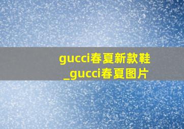 gucci春夏新款鞋_gucci春夏图片