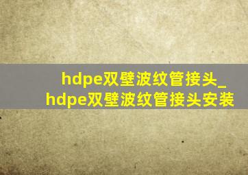 hdpe双壁波纹管接头_hdpe双壁波纹管接头安装