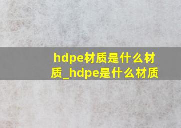 hdpe材质是什么材质_hdpe是什么材质