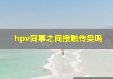 hpv同事之间接触传染吗