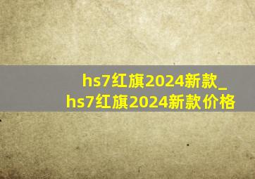 hs7红旗2024新款_hs7红旗2024新款价格