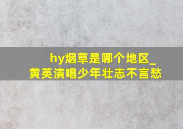 hy烟草是哪个地区_黄英演唱少年壮志不言愁