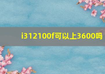 i312100f可以上3600吗