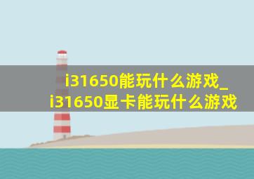 i31650能玩什么游戏_i31650显卡能玩什么游戏