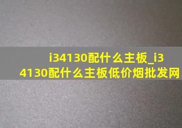 i34130配什么主板_i34130配什么主板(低价烟批发网)