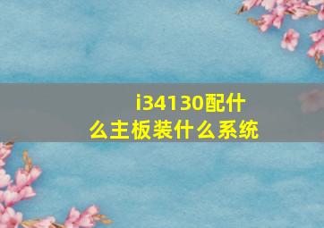 i34130配什么主板装什么系统