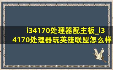 i34170处理器配主板_i34170处理器玩英雄联盟怎么样