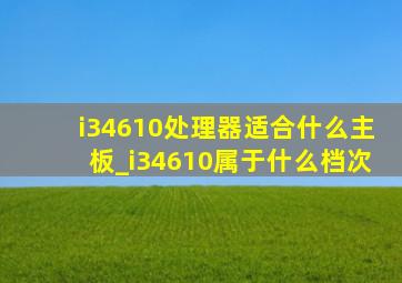 i34610处理器适合什么主板_i34610属于什么档次