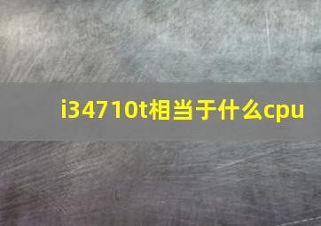 i34710t相当于什么cpu