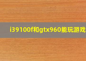 i39100f和gtx960能玩游戏吗