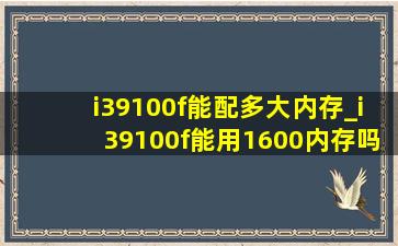 i39100f能配多大内存_i39100f能用1600内存吗