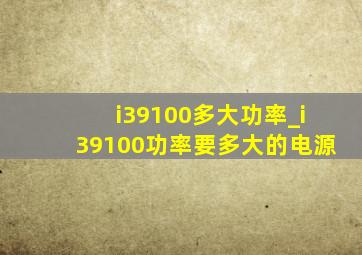 i39100多大功率_i39100功率要多大的电源