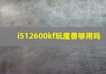 i512600kf玩魔兽够用吗