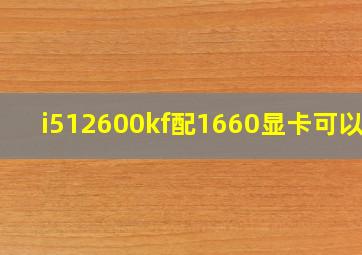 i512600kf配1660显卡可以吗