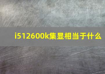 i512600k集显相当于什么