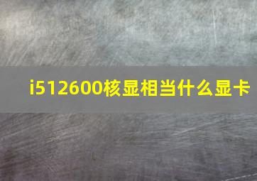 i512600核显相当什么显卡