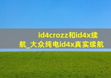 id4crozz和id4x续航_大众纯电id4x真实续航