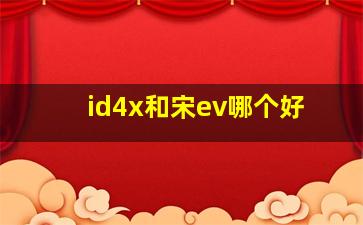 id4x和宋ev哪个好