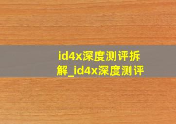 id4x深度测评拆解_id4x深度测评