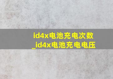 id4x电池充电次数_id4x电池充电电压