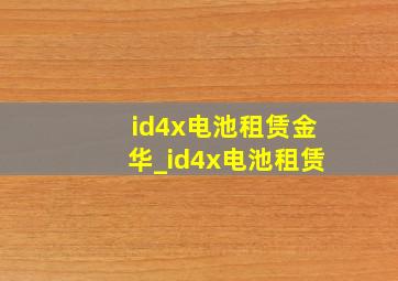 id4x电池租赁金华_id4x电池租赁