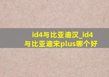 id4与比亚迪汉_id4与比亚迪宋plus哪个好