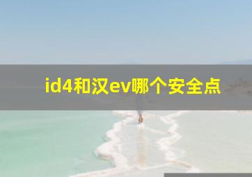 id4和汉ev哪个安全点