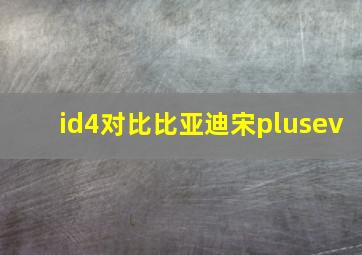 id4对比比亚迪宋plusev