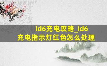 id6充电攻略_id6充电指示灯红色怎么处理