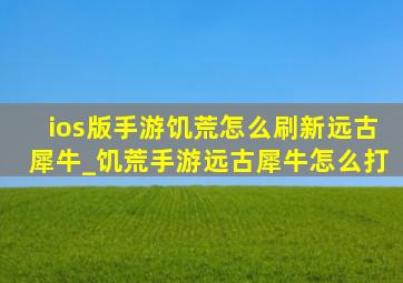 ios版手游饥荒怎么刷新远古犀牛_饥荒手游远古犀牛怎么打