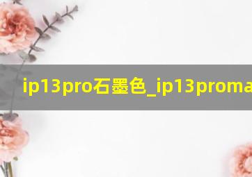 ip13pro石墨色_ip13promax测评