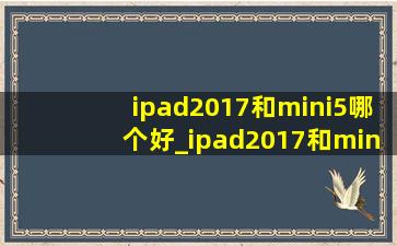 ipad2017和mini5哪个好_ipad2017和mini5