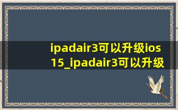 ipadair3可以升级ios15_ipadair3可以升级ios15.6么