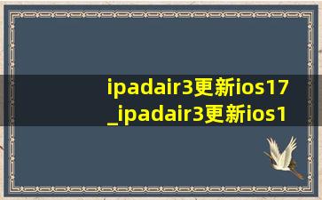 ipadair3更新ios17_ipadair3更新ios17.4