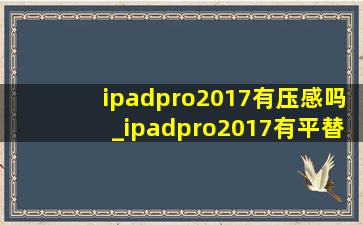 ipadpro2017有压感吗_ipadpro2017有平替笔吗