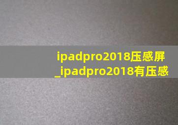 ipadpro2018压感屏_ipadpro2018有压感