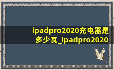 ipadpro2020充电器是多少瓦_ipadpro2020充电器是多少瓦的