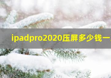 ipadpro2020压屏多少钱一次