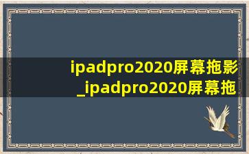 ipadpro2020屏幕拖影_ipadpro2020屏幕拖影怎么解决