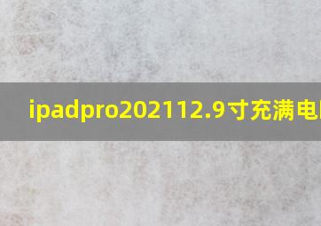 ipadpro202112.9寸充满电时间