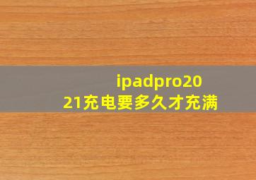 ipadpro2021充电要多久才充满