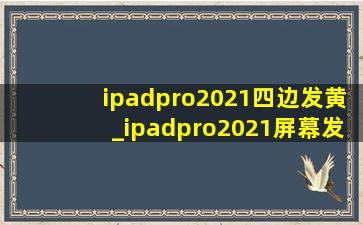 ipadpro2021四边发黄_ipadpro2021屏幕发黄正常吗