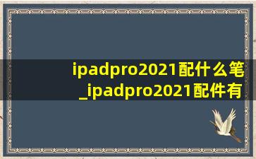 ipadpro2021配什么笔_ipadpro2021配件有哪些