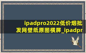 ipadpro2022(低价烟批发网)壁纸原图横屏_ipadpro2022(低价烟批发网)壁纸原图