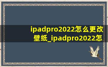ipadpro2022怎么更改壁纸_ipadpro2022怎么换壁纸
