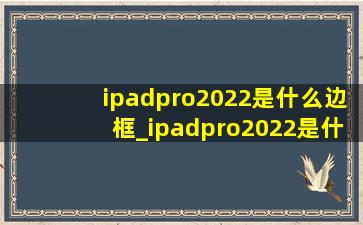 ipadpro2022是什么边框_ipadpro2022是什么耳机孔