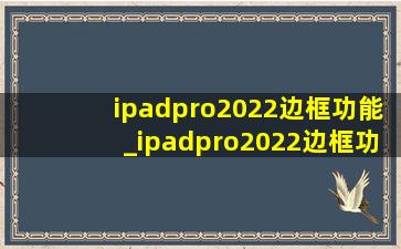 ipadpro2022边框功能_ipadpro2022边框功能介绍